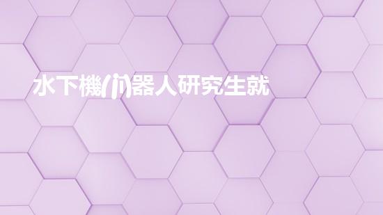 水下機(jī)器人研究生就業(yè)：探索海底奧秘，開啟未來職場！